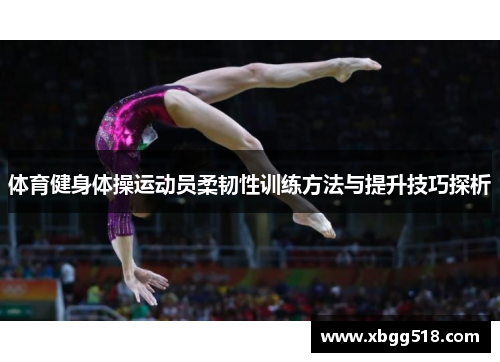 体育健身体操运动员柔韧性训练方法与提升技巧探析